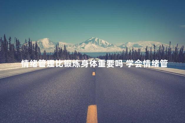 情绪管理比锻炼身体重要吗 学会情绪管理